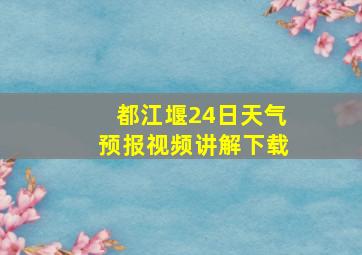 都江堰24日天气预报视频讲解下载