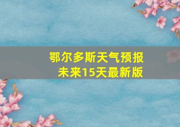 鄂尔多斯天气预报未来15天最新版