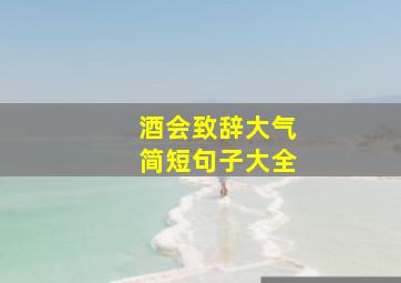 酒会致辞大气简短句子大全