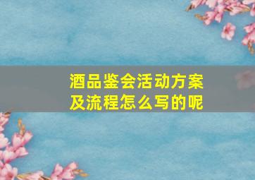 酒品鉴会活动方案及流程怎么写的呢