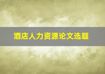 酒店人力资源论文选题