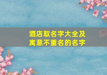 酒店取名字大全及寓意不重名的名字