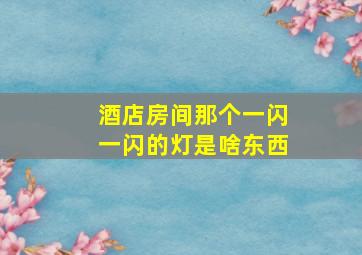 酒店房间那个一闪一闪的灯是啥东西