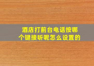 酒店打前台电话按哪个键接听呢怎么设置的