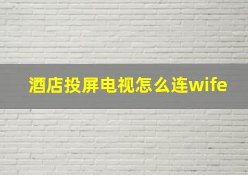 酒店投屏电视怎么连wife