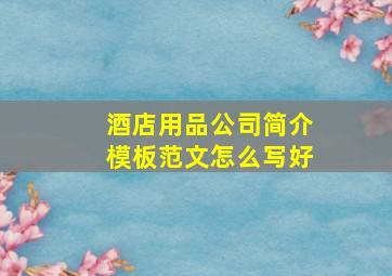 酒店用品公司简介模板范文怎么写好