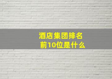 酒店集团排名前10位是什么