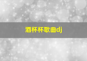 酒杯杯歌曲dj