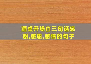 酒桌开场白三句话感谢,感恩,感情的句子