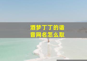 酒梦丁丁的谐音网名怎么取