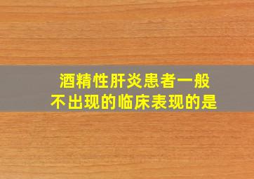 酒精性肝炎患者一般不出现的临床表现的是