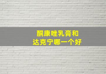 酮康唑乳膏和达克宁哪一个好