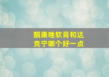 酮康唑软膏和达克宁哪个好一点