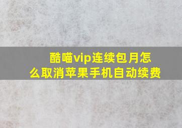 酷喵vip连续包月怎么取消苹果手机自动续费