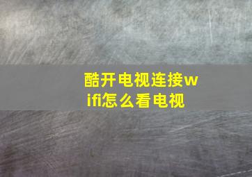 酷开电视连接wifi怎么看电视