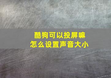 酷狗可以投屏嘛怎么设置声音大小