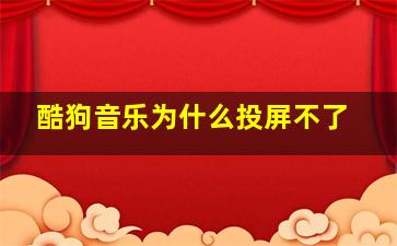 酷狗音乐为什么投屏不了