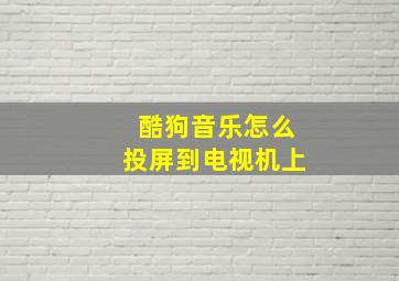 酷狗音乐怎么投屏到电视机上