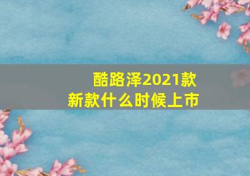 酷路泽2021款新款什么时候上市