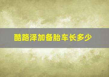 酷路泽加备胎车长多少