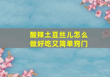 酸辣土豆丝儿怎么做好吃又简单窍门