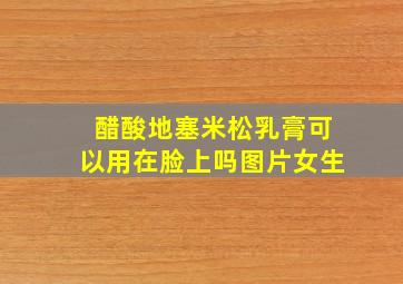 醋酸地塞米松乳膏可以用在脸上吗图片女生