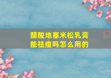 醋酸地塞米松乳膏能祛痘吗怎么用的