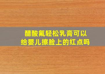 醋酸氟轻松乳膏可以给婴儿擦脸上的红点吗