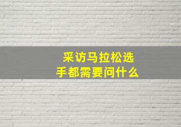 采访马拉松选手都需要问什么