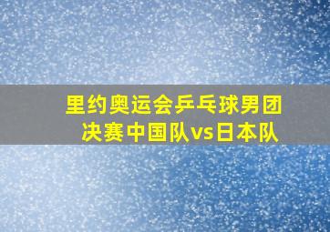 里约奥运会乒乓球男团决赛中国队vs日本队