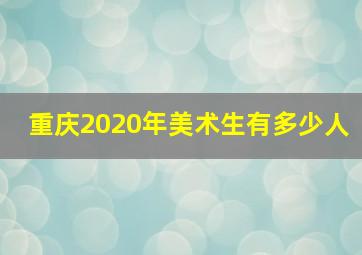 重庆2020年美术生有多少人