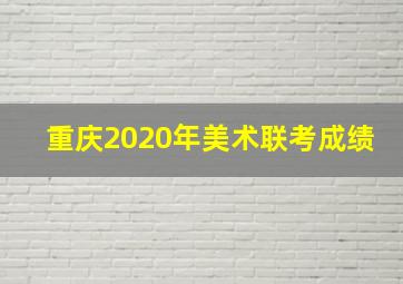 重庆2020年美术联考成绩