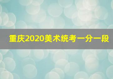 重庆2020美术统考一分一段