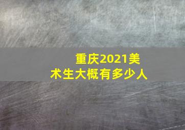 重庆2021美术生大概有多少人