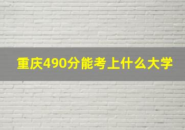 重庆490分能考上什么大学