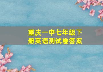 重庆一中七年级下册英语测试卷答案