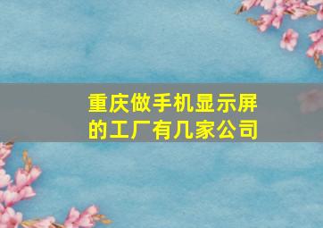 重庆做手机显示屏的工厂有几家公司