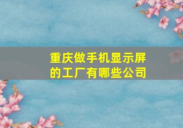 重庆做手机显示屏的工厂有哪些公司