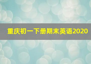 重庆初一下册期末英语2020