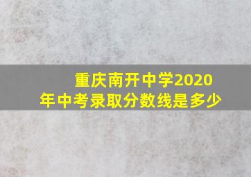 重庆南开中学2020年中考录取分数线是多少