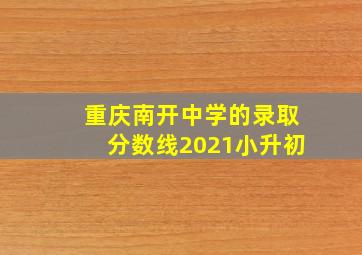 重庆南开中学的录取分数线2021小升初