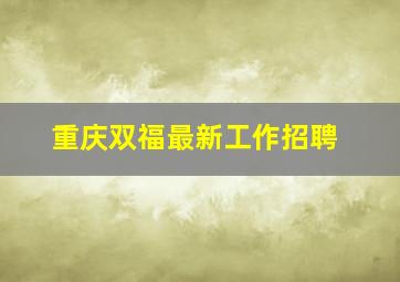 重庆双福最新工作招聘