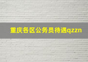 重庆各区公务员待遇qzzn