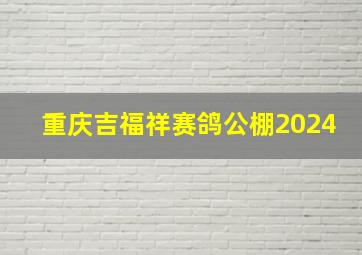 重庆吉福祥赛鸽公棚2024