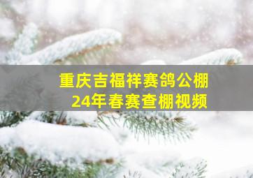 重庆吉福祥赛鸽公棚24年春赛查棚视频