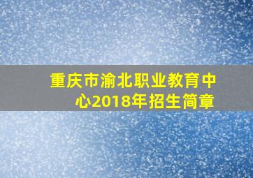 重庆市渝北职业教育中心2018年招生简章