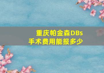 重庆帕金森DBs手术费用能报多少