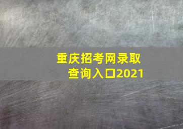 重庆招考网录取查询入口2021