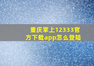 重庆掌上12333官方下载app怎么登陆