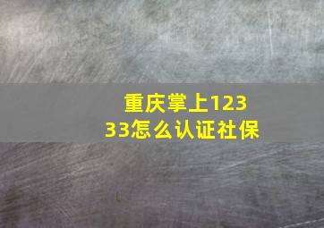 重庆掌上12333怎么认证社保